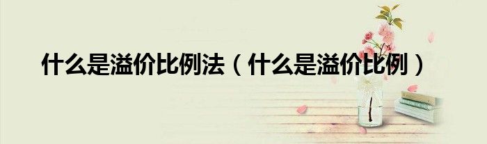 什么是溢价比例法（什么是溢价比例）