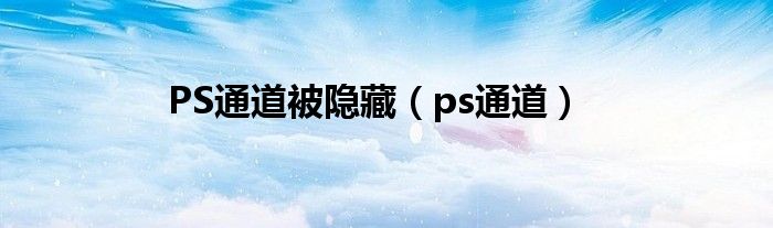 PS通道被隐藏（ps通道）