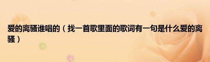 爱的离骚谁唱的（找一首歌里面的歌词有一句是什么爱的离骚）