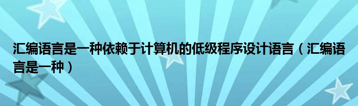汇编语言是一种依赖于计算机的低级程序设计语言（汇编语言是一种）