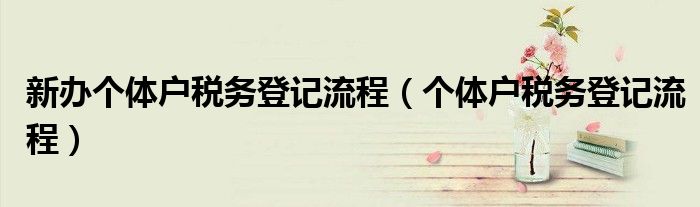 新办个体户税务登记流程（个体户税务登记流程）