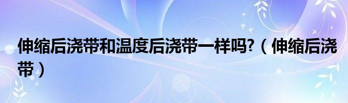 伸缩后浇带和温度后浇带一样吗?（伸缩后浇带）