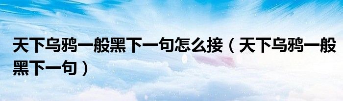 天下乌鸦一般黑下一句怎么接（天下乌鸦一般黑下一句）