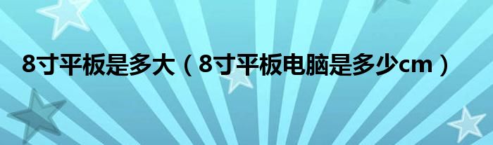 8寸平板是多大（8寸平板电脑是多少cm）