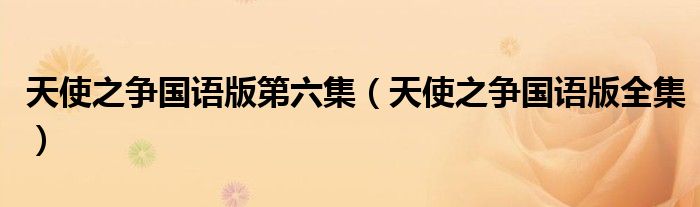 天使之争国语版第六集（天使之争国语版全集）