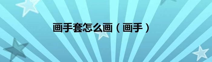 画手套怎么画（画手）