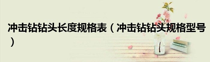 冲击钻钻头长度规格表（冲击钻钻头规格型号）