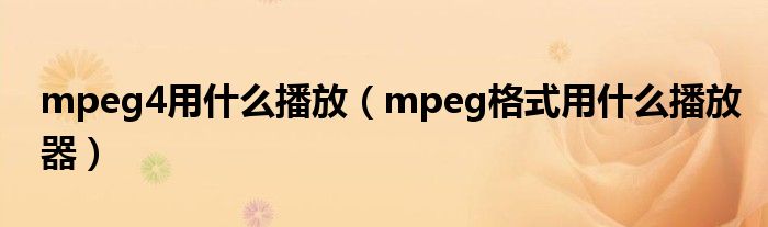 mpeg4用什么播放（mpeg格式用什么播放器）