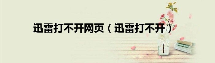 迅雷打不开网页（迅雷打不开）