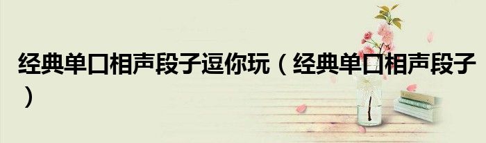 经典单口相声段子逗你玩（经典单口相声段子）