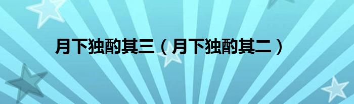 月下独酌其三（月下独酌其二）