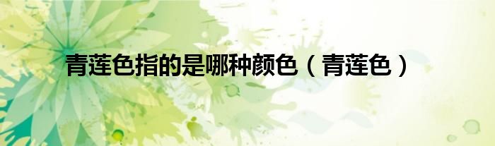 青莲色指的是哪种颜色（青莲色）