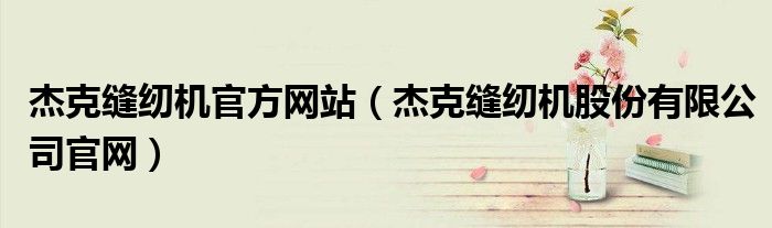 杰克缝纫机官方网站（杰克缝纫机股份有限公司官网）