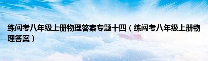 练闯考八年级上册物理答案专题十四（练闯考八年级上册物理答案）