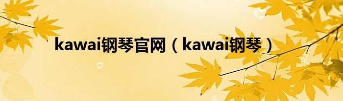 kawai钢琴官网（kawai钢琴）