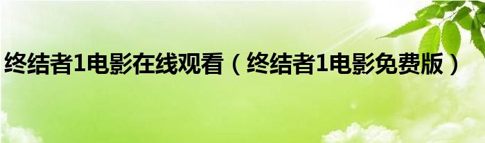 终结者1电影在线观看（终结者1电影免费版）