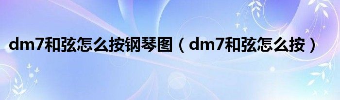 dm7和弦怎么按钢琴图（dm7和弦怎么按）