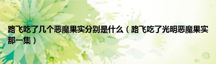 路飞吃了几个恶魔果实分别是什么（路飞吃了光明恶魔果实那一集）