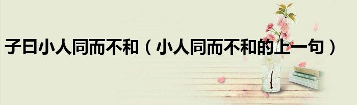 子曰小人同而不和（小人同而不和的上一句）