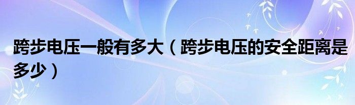 跨步电压一般有多大（跨步电压的安全距离是多少）