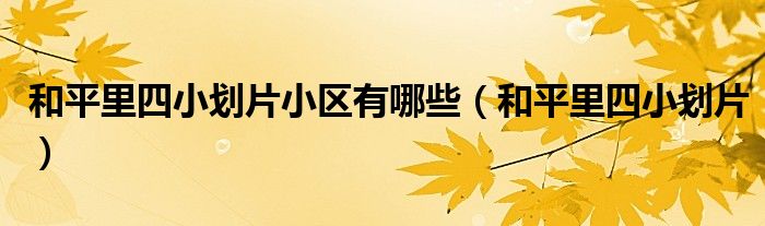 和平里四小划片小区有哪些（和平里四小划片）