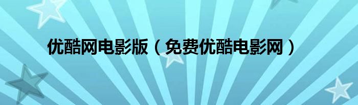 优酷网电影版（免费优酷电影网）