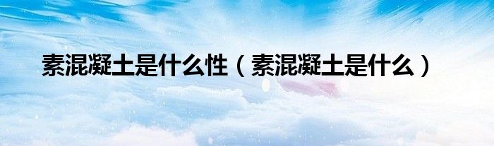 素混凝土是什么性（素混凝土是什么）