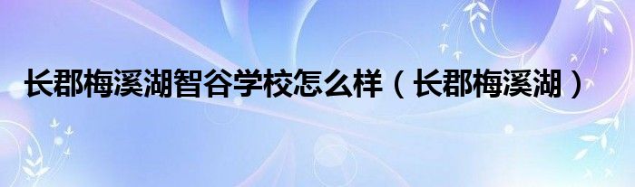 长郡梅溪湖智谷学校怎么样（长郡梅溪湖）