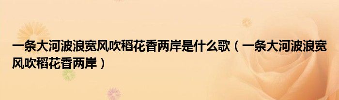 一条大河波浪宽风吹稻花香两岸是什么歌（一条大河波浪宽风吹稻花香两岸）
