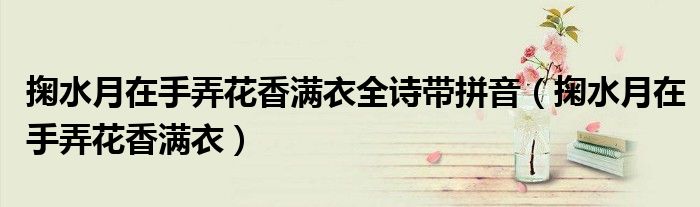 掬水月在手弄花香满衣全诗带拼音（掬水月在手弄花香满衣）