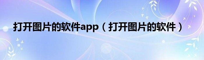 打开图片的软件app（打开图片的软件）