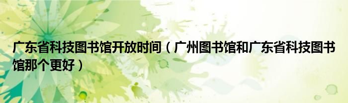 广东省科技图书馆开放时间（广州图书馆和广东省科技图书馆那个更好）