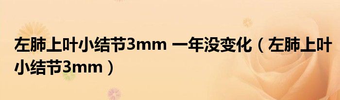 左肺上叶小结节3mm 一年没变化（左肺上叶小结节3mm）