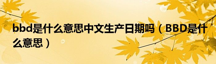 bbd是什么意思中文生产日期吗（BBD是什么意思）