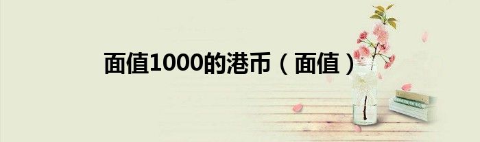 面值1000的港币（面值）