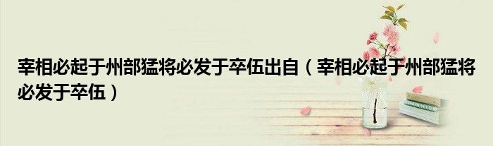 宰相必起于州部猛将必发于卒伍出自（宰相必起于州部猛将必发于卒伍）