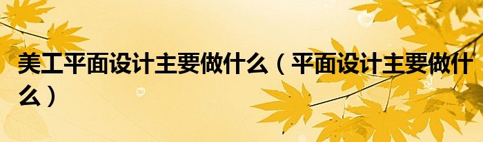 美工平面设计主要做什么（平面设计主要做什么）