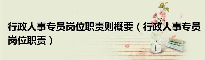 行政人事专员岗位职责则概要（行政人事专员岗位职责）