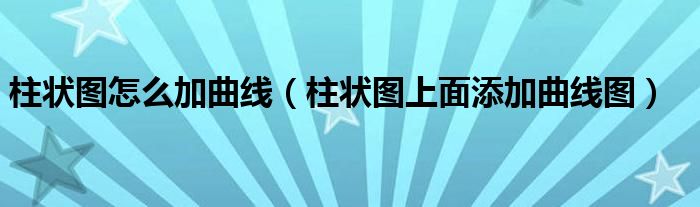 柱状图怎么加曲线（柱状图上面添加曲线图）