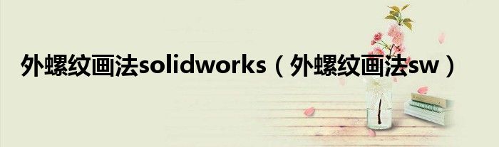 外螺纹画法solidworks（外螺纹画法sw）