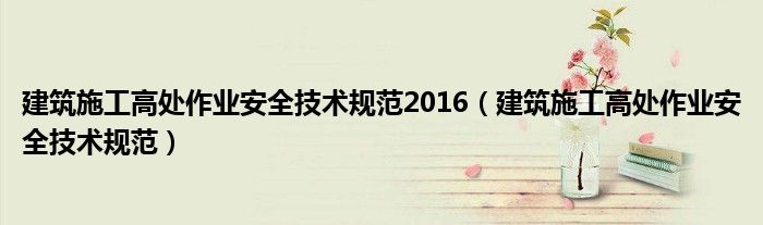 建筑施工高处作业安全技术规范2016（建筑施工高处作业安全技术规范）