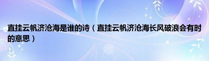 直挂云帆济沧海是谁的诗（直挂云帆济沧海长风破浪会有时的意思）