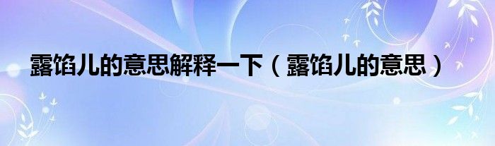 露馅儿的意思解释一下（露馅儿的意思）