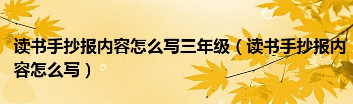 读书手抄报内容怎么写三年级（读书手抄报内容怎么写）