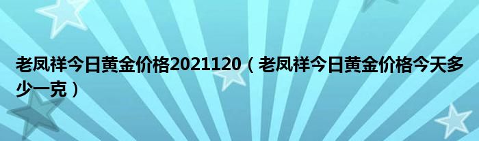 老凤祥今日黄金价格2021120（老凤祥今日黄金价格今天多少一克）
