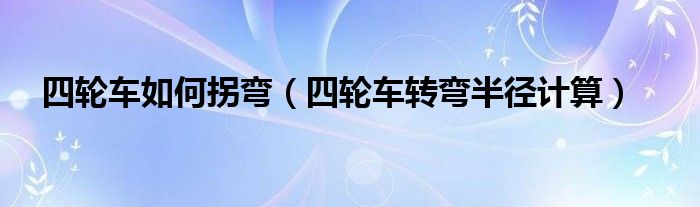 四轮车如何拐弯（四轮车转弯半径计算）