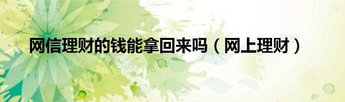 网信理财的钱能拿回来吗（网上理财）