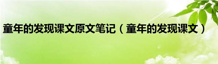 童年的发现课文原文笔记（童年的发现课文）