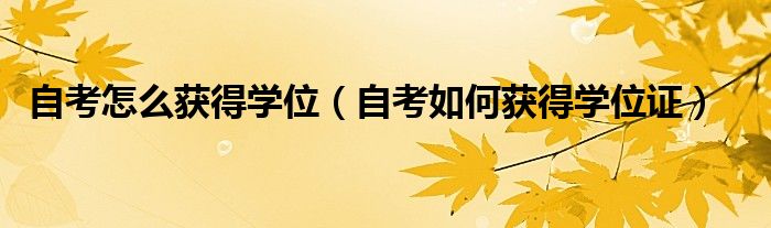 自考怎么获得学位（自考如何获得学位证）