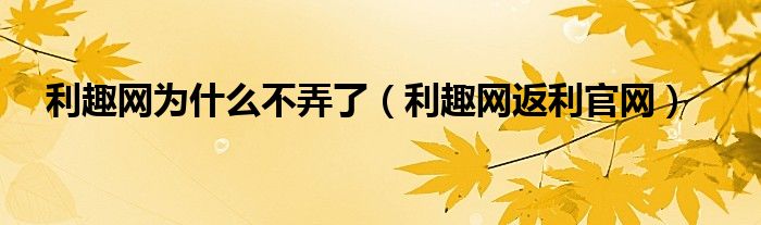 利趣网为什么不弄了（利趣网返利官网）